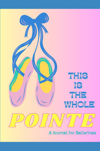 This Is The Whole Pointe: A Journal For Ballerinas by Lillian Bolton
